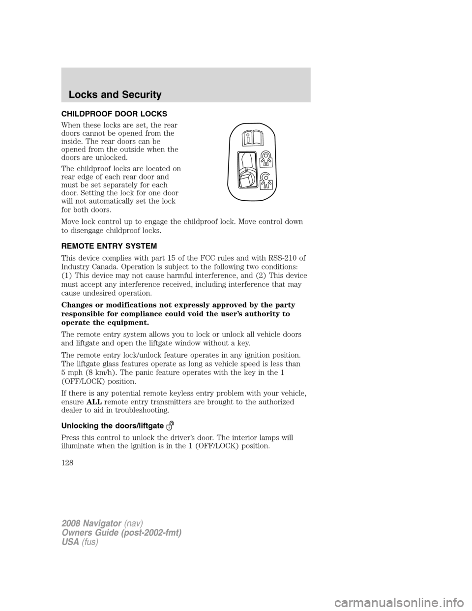 LINCOLN NAVIGATOR 2008 Owners Manual CHILDPROOF DOOR LOCKS
When these locks are set, the rear
doors cannot be opened from the
inside. The rear doors can be
opened from the outside when the
doors are unlocked.
The childproof locks are loc LINCOLN NAVIGATOR 2008 Owners Manual CHILDPROOF DOOR LOCKS
When these locks are set, the rear
doors cannot be opened from the
inside. The rear doors can be
opened from the outside when the
doors are unlocked.
The childproof locks are loc