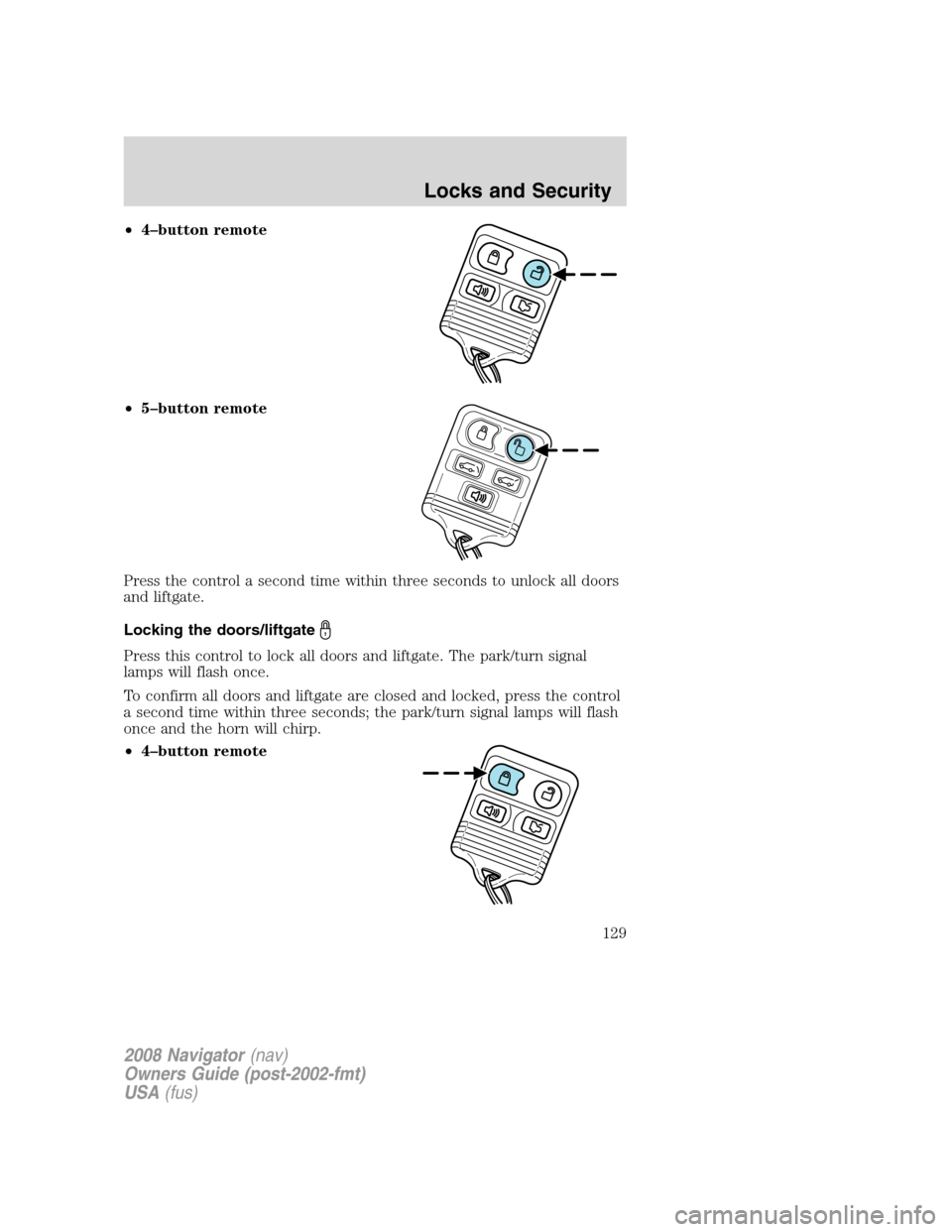 LINCOLN NAVIGATOR 2008 Owners Manual •4–button remote
•5–button remote
Press the control a second time within three seconds to unlock all doors
and liftgate.
Locking the doors/liftgate
Press this control to lock all doors and lif LINCOLN NAVIGATOR 2008 Owners Manual •4–button remote
•5–button remote
Press the control a second time within three seconds to unlock all doors
and liftgate.
Locking the doors/liftgate
Press this control to lock all doors and lif