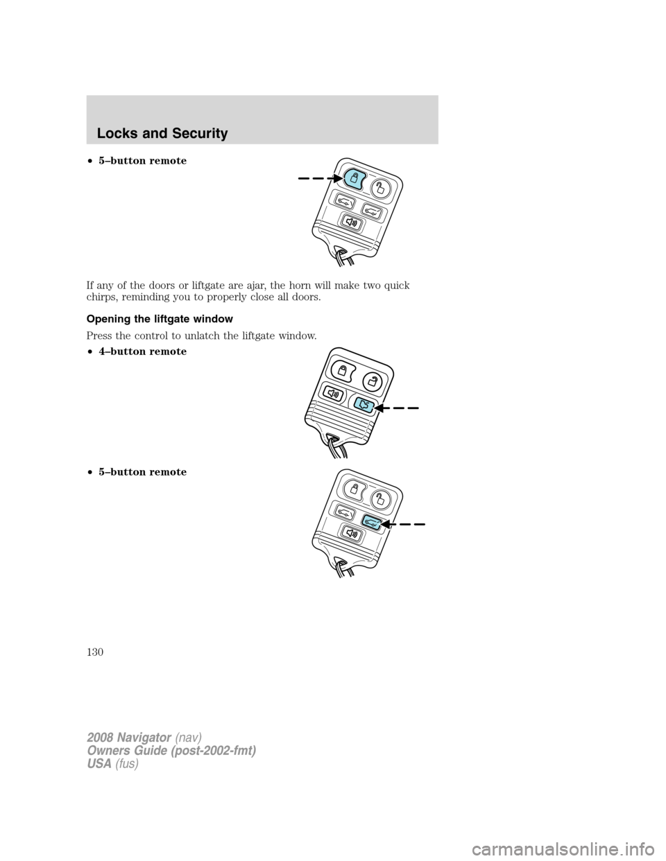 LINCOLN NAVIGATOR 2008 User Guide •5–button remote
If any of the doors or liftgate are ajar, the horn will make two quick
chirps, reminding you to properly close all doors.
Opening the liftgate window
Press the control to unlatch 