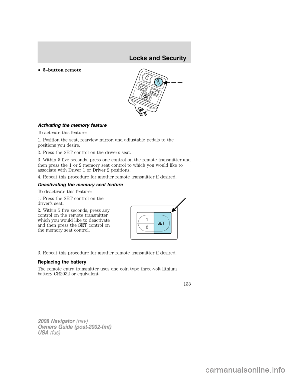 LINCOLN NAVIGATOR 2008 Owners Manual •5–button remote
Activating the memory feature
To activate this feature:
1. Position the seat, rearview mirror, and adjustable pedals to the
positions you desire.
2. Press the SET control on the d LINCOLN NAVIGATOR 2008 Owners Manual •5–button remote
Activating the memory feature
To activate this feature:
1. Position the seat, rearview mirror, and adjustable pedals to the
positions you desire.
2. Press the SET control on the d