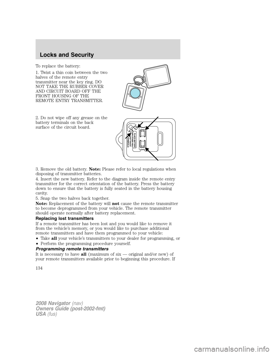 LINCOLN NAVIGATOR 2008  Owners Manual To replace the battery:
1. Twist a thin coin between the two
halves of the remote entry
transmitter near the key ring. DO
NOT TAKE THE RUBBER COVER
AND CIRCUIT BOARD OFF THE
FRONT HOUSING OF THE
REMOT
