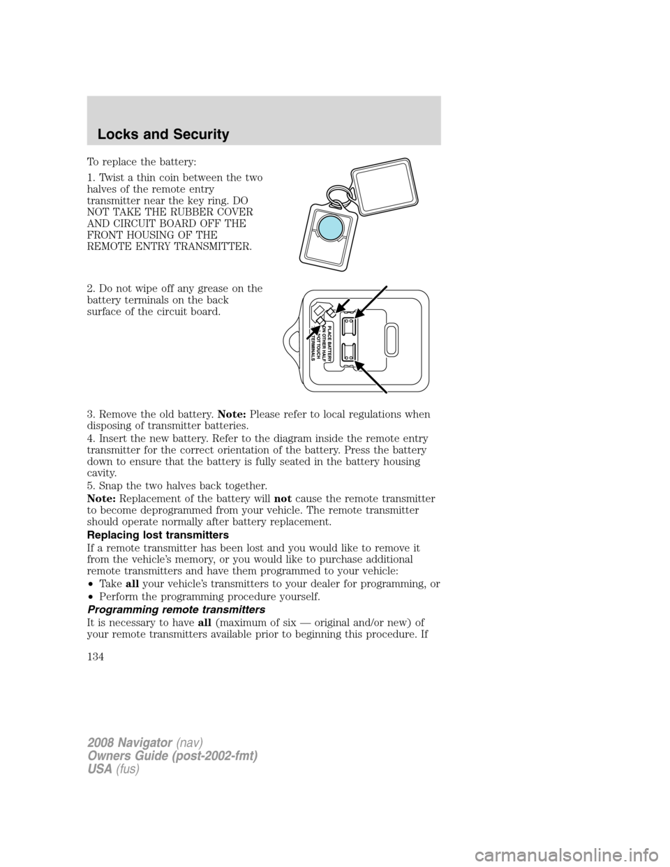 LINCOLN NAVIGATOR 2008 Owners Manual To replace the battery:
1. Twist a thin coin between the two
halves of the remote entry
transmitter near the key ring. DO
NOT TAKE THE RUBBER COVER
AND CIRCUIT BOARD OFF THE
FRONT HOUSING OF THE
REMOT LINCOLN NAVIGATOR 2008 Owners Manual To replace the battery:
1. Twist a thin coin between the two
halves of the remote entry
transmitter near the key ring. DO
NOT TAKE THE RUBBER COVER
AND CIRCUIT BOARD OFF THE
FRONT HOUSING OF THE
REMOT