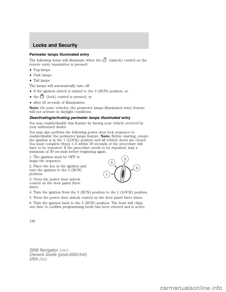 LINCOLN NAVIGATOR 2008 Owners Manual Perimeter lamps illuminated entry
The following items will illuminate when the
(unlock) control on the
remote entry transmitter is pressed:
•Fog lamps
•Park lamps
•Tail lamps
The lamps will auto LINCOLN NAVIGATOR 2008 Owners Manual Perimeter lamps illuminated entry
The following items will illuminate when the
(unlock) control on the
remote entry transmitter is pressed:
•Fog lamps
•Park lamps
•Tail lamps
The lamps will auto