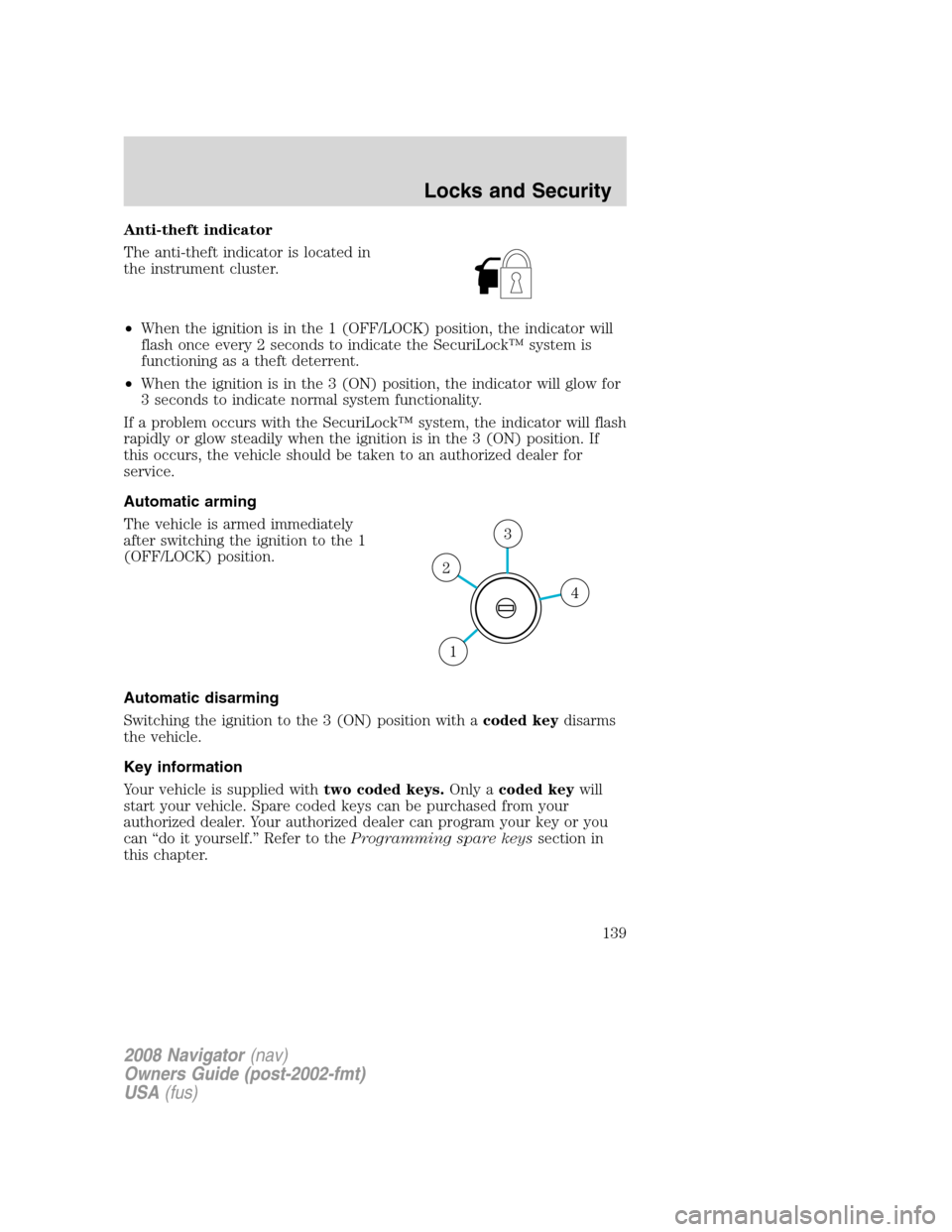 LINCOLN NAVIGATOR 2008 Owners Manual Anti-theft indicator
The anti-theft indicator is located in
the instrument cluster.
•When the ignition is in the 1 (OFF/LOCK) position, the indicator will
flash once every 2 seconds to indicate the LINCOLN NAVIGATOR 2008 Owners Manual Anti-theft indicator
The anti-theft indicator is located in
the instrument cluster.
•When the ignition is in the 1 (OFF/LOCK) position, the indicator will
flash once every 2 seconds to indicate the