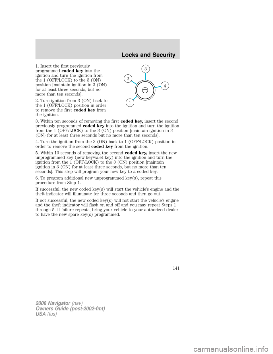 LINCOLN NAVIGATOR 2008 Owners Manual 1. Insert the first previously
programmedcoded keyinto the
ignition and turn the ignition from
the 1 (OFF/LOCK) to the 3 (ON)
position [maintain ignition in 3 (ON)
for at least three seconds, but no
m LINCOLN NAVIGATOR 2008 Owners Manual 1. Insert the first previously
programmedcoded keyinto the
ignition and turn the ignition from
the 1 (OFF/LOCK) to the 3 (ON)
position [maintain ignition in 3 (ON)
for at least three seconds, but no
m