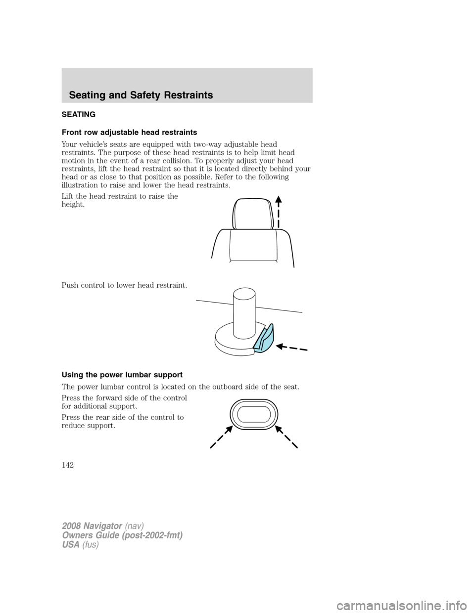 LINCOLN NAVIGATOR 2008 Owners Manual SEATING
Front row adjustable head restraints
Your vehicle’s seats are equipped with two-way adjustable head
restraints. The purpose of these head restraints is to help limit head
motion in the event LINCOLN NAVIGATOR 2008 Owners Manual SEATING
Front row adjustable head restraints
Your vehicle’s seats are equipped with two-way adjustable head
restraints. The purpose of these head restraints is to help limit head
motion in the event
