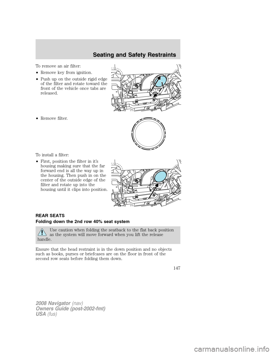 LINCOLN NAVIGATOR 2008 Owners Manual To remove an air filter:
•Remove key from ignition.
•Push up on the outside rigid edge
of the filter and rotate toward the
front of the vehicle once tabs are
released.
•Remove filter.
To install LINCOLN NAVIGATOR 2008 Owners Manual To remove an air filter:
•Remove key from ignition.
•Push up on the outside rigid edge
of the filter and rotate toward the
front of the vehicle once tabs are
released.
•Remove filter.
To install