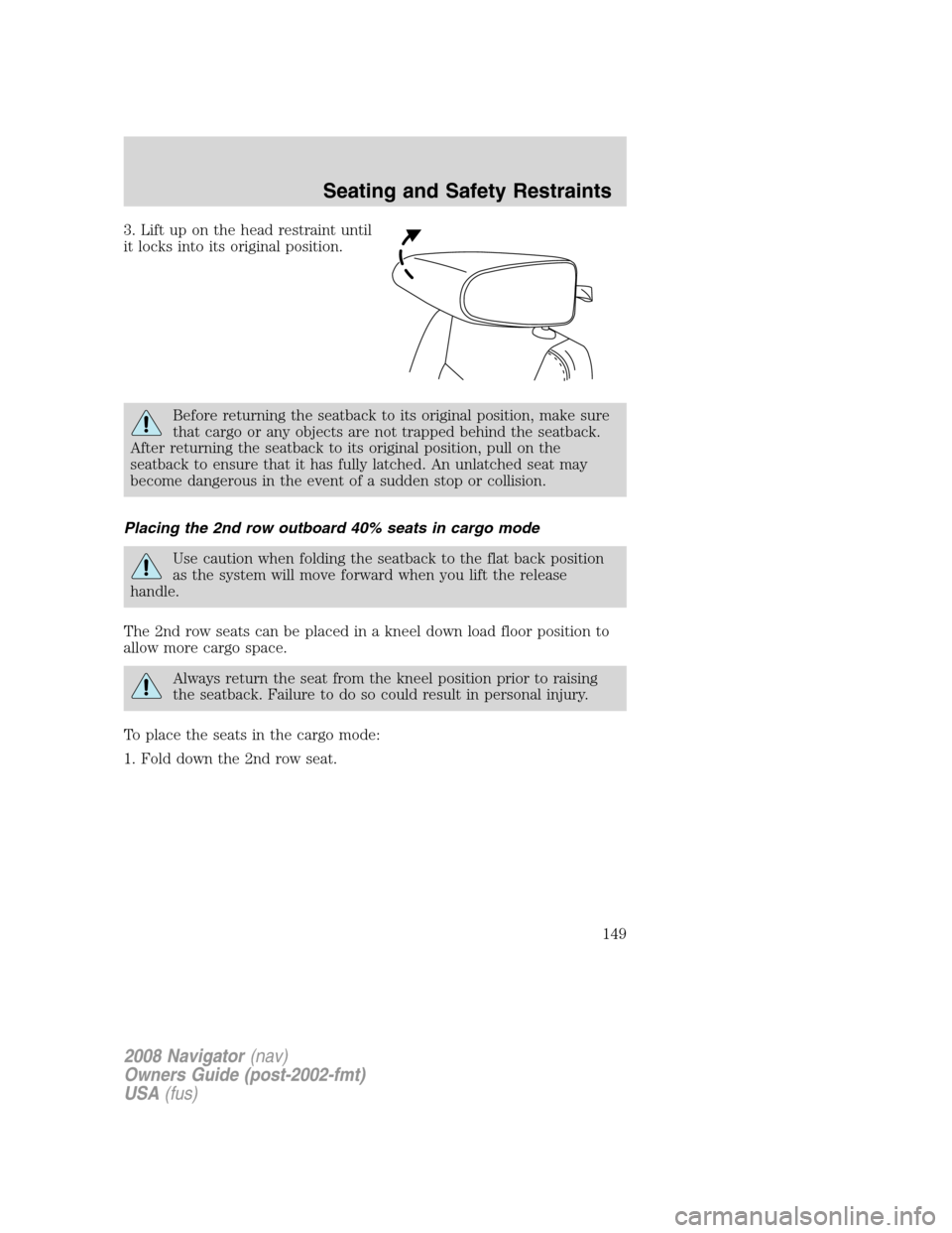 LINCOLN NAVIGATOR 2008 Owners Manual 3. Lift up on the head restraint until
it locks into its original position.
Before returning the seatback to its original position, make sure
that cargo or any objects are not trapped behind the seatb LINCOLN NAVIGATOR 2008 Owners Manual 3. Lift up on the head restraint until
it locks into its original position.
Before returning the seatback to its original position, make sure
that cargo or any objects are not trapped behind the seatb