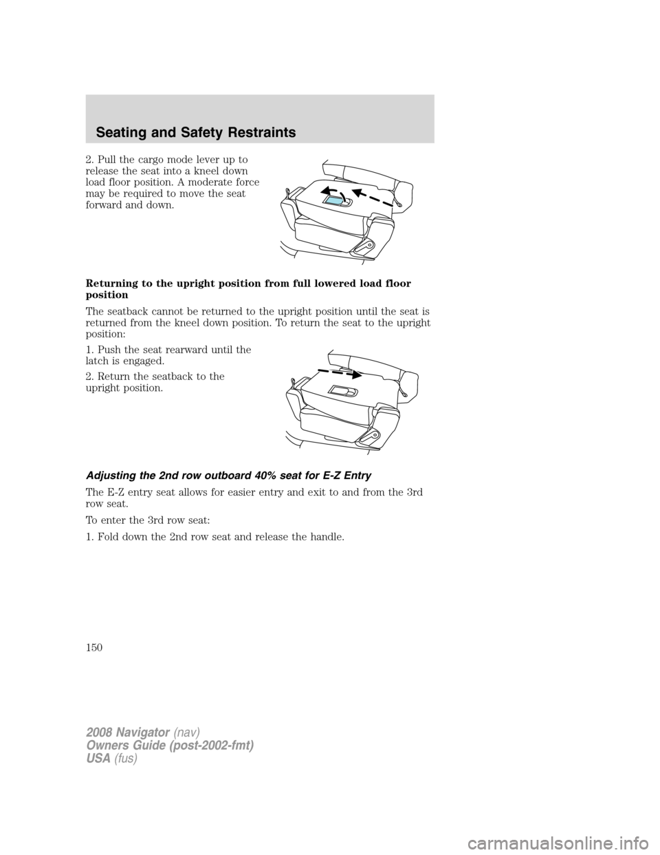LINCOLN NAVIGATOR 2008 Owners Manual 2. Pull the cargo mode lever up to
release the seat into a kneel down
load floor position. A moderate force
may be required to move the seat
forward and down.
Returning to the upright position from fu LINCOLN NAVIGATOR 2008 Owners Manual 2. Pull the cargo mode lever up to
release the seat into a kneel down
load floor position. A moderate force
may be required to move the seat
forward and down.
Returning to the upright position from fu