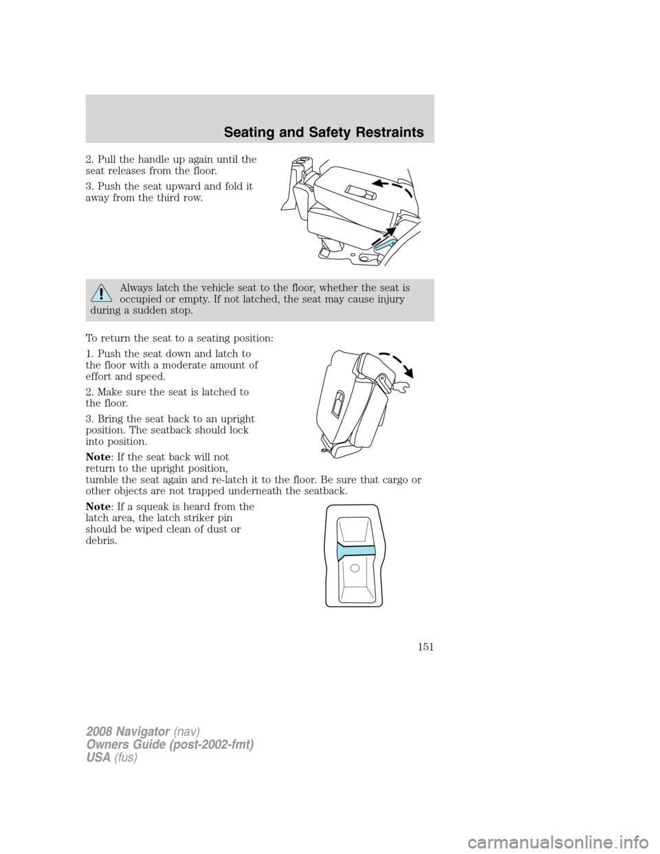 LINCOLN NAVIGATOR 2008 Owners Manual 2. Pull the handle up again until the
seat releases from the floor.
3. Push the seat upward and fold it
away from the third row.
Always latch the vehicle seat to the floor, whether the seat is
occupie LINCOLN NAVIGATOR 2008 Owners Manual 2. Pull the handle up again until the
seat releases from the floor.
3. Push the seat upward and fold it
away from the third row.
Always latch the vehicle seat to the floor, whether the seat is
occupie
