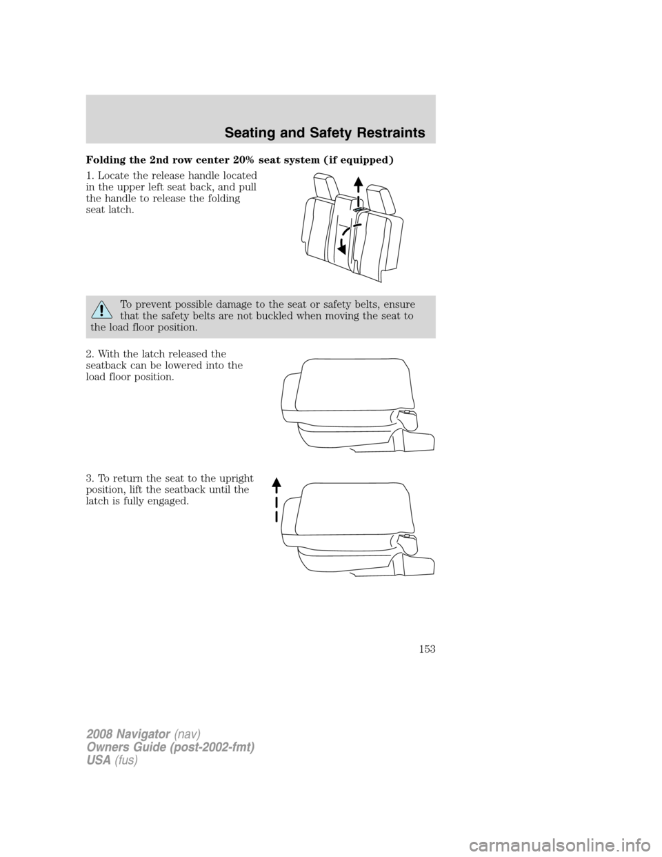 LINCOLN NAVIGATOR 2008 Owners Manual Folding the 2nd row center 20% seat system (if equipped)
1. Locate the release handle located
in the upper left seat back, and pull
the handle to release the folding
seat latch.
To prevent possible da LINCOLN NAVIGATOR 2008 Owners Manual Folding the 2nd row center 20% seat system (if equipped)
1. Locate the release handle located
in the upper left seat back, and pull
the handle to release the folding
seat latch.
To prevent possible da