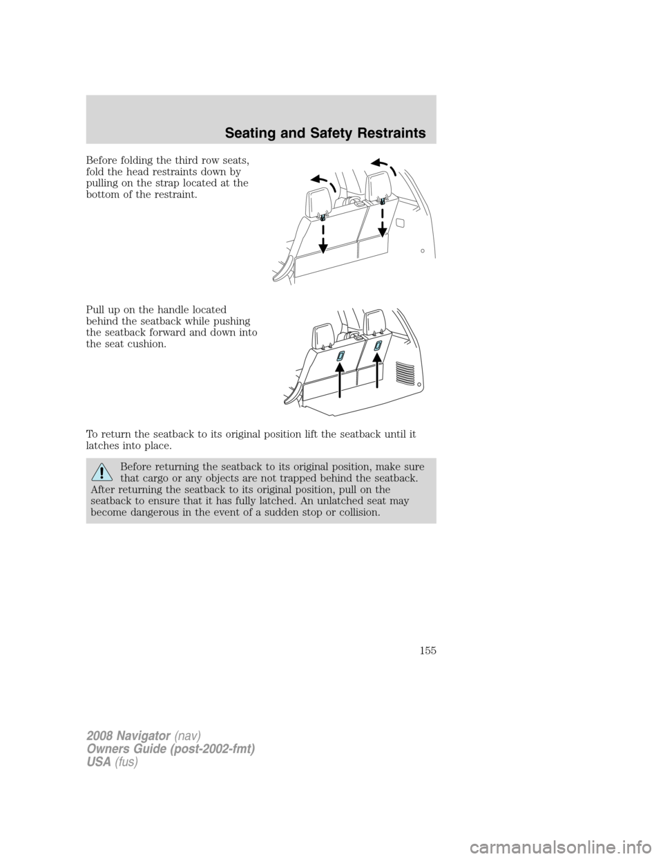 LINCOLN NAVIGATOR 2008 Owners Manual Before folding the third row seats,
fold the head restraints down by
pulling on the strap located at the
bottom of the restraint.
Pull up on the handle located
behind the seatback while pushing
the se LINCOLN NAVIGATOR 2008 Owners Manual Before folding the third row seats,
fold the head restraints down by
pulling on the strap located at the
bottom of the restraint.
Pull up on the handle located
behind the seatback while pushing
the se