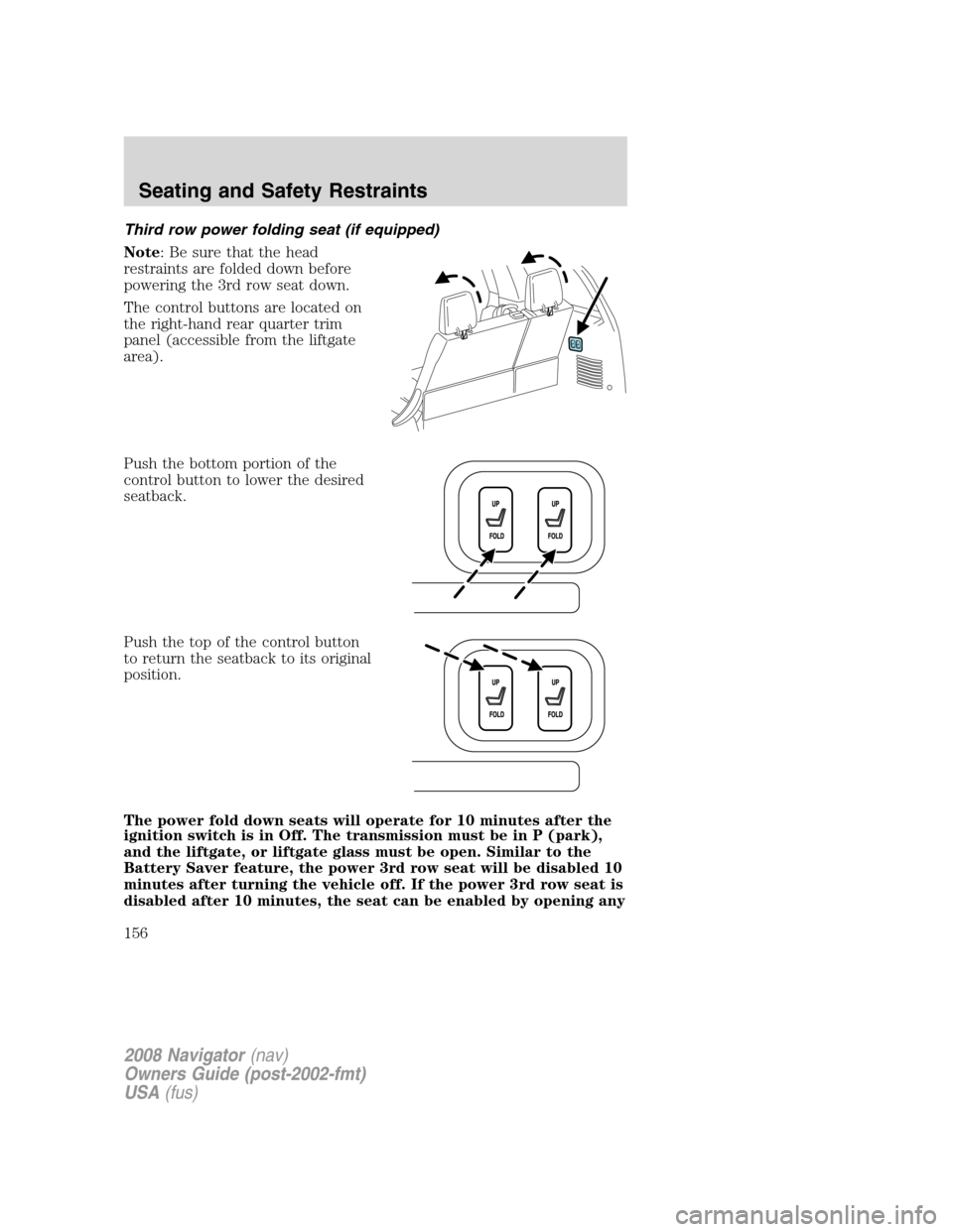 LINCOLN NAVIGATOR 2008 Owners Manual Third row power folding seat (if equipped)
Note: Be sure that the head
restraints are folded down before
powering the 3rd row seat down.
The control buttons are located on
the right-hand rear quarter LINCOLN NAVIGATOR 2008 Owners Manual Third row power folding seat (if equipped)
Note: Be sure that the head
restraints are folded down before
powering the 3rd row seat down.
The control buttons are located on
the right-hand rear quarter