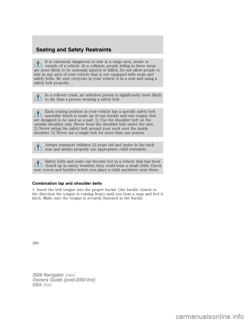 LINCOLN NAVIGATOR 2008 Owners Manual It is extremely dangerous to ride in a cargo area, inside or
outside of a vehicle. In a collision, people riding in these areas
are more likely to be seriously injured or killed. Do not allow people t LINCOLN NAVIGATOR 2008 Owners Manual It is extremely dangerous to ride in a cargo area, inside or
outside of a vehicle. In a collision, people riding in these areas
are more likely to be seriously injured or killed. Do not allow people t