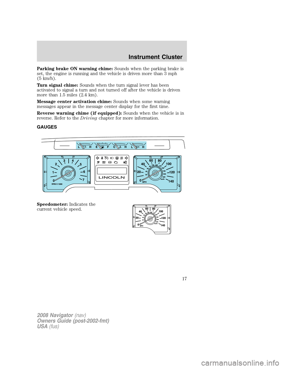 LINCOLN NAVIGATOR 2008  Owners Manual Parking brake ON warning chime:Sounds when the parking brake is
set, the engine is running and the vehicle is driven more than 3 mph
(5 km/h).
Turn signal chime:Sounds when the turn signal lever has b