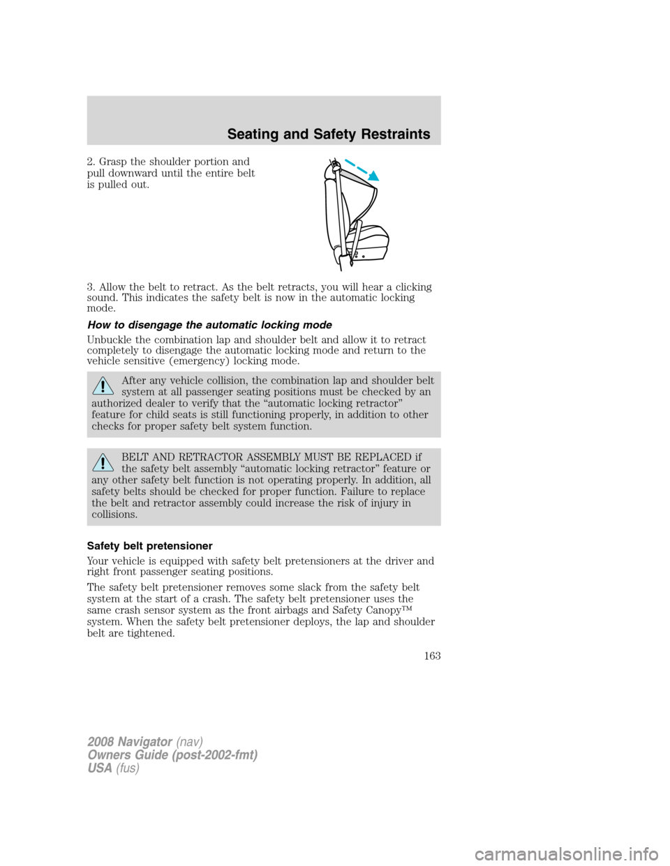 LINCOLN NAVIGATOR 2008 Owners Manual 2. Grasp the shoulder portion and
pull downward until the entire belt
is pulled out.
3. Allow the belt to retract. As the belt retracts, you will hear a clicking
sound. This indicates the safety belt LINCOLN NAVIGATOR 2008 Owners Manual 2. Grasp the shoulder portion and
pull downward until the entire belt
is pulled out.
3. Allow the belt to retract. As the belt retracts, you will hear a clicking
sound. This indicates the safety belt