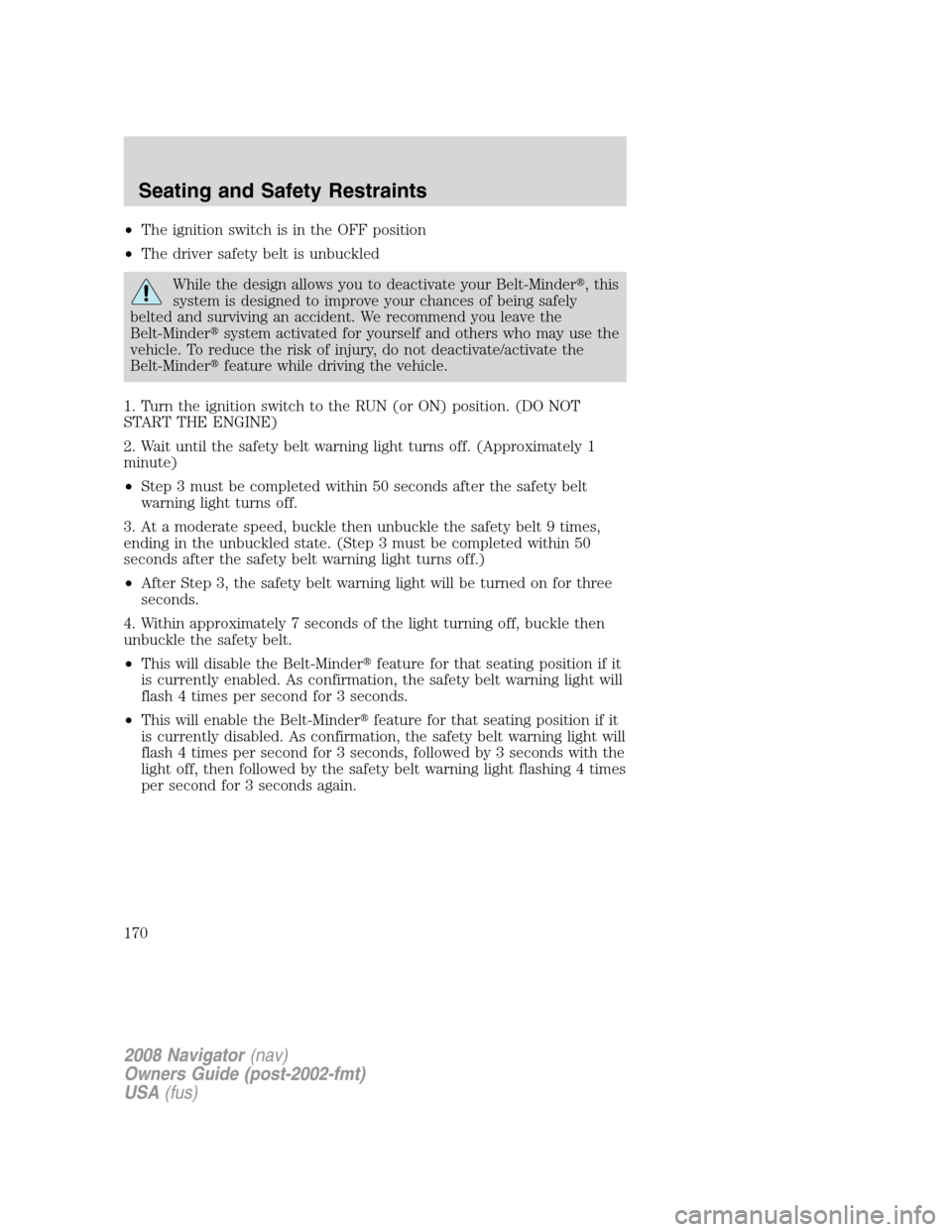 LINCOLN NAVIGATOR 2008 Owners Manual •The ignition switch is in the OFF position
•The driver safety belt is unbuckled
While the design allows you to deactivate your Belt-Minder, this
system is designed to improve your chances of bei