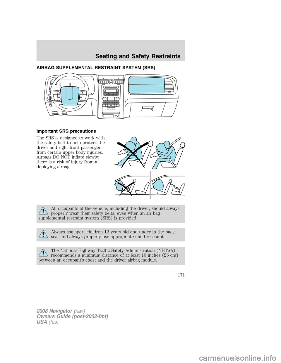LINCOLN NAVIGATOR 2008 Owners Manual AIRBAG SUPPLEMENTAL RESTRAINT SYSTEM (SRS)
Important SRS precautions
The SRS is designed to work with
the safety belt to help protect the
driver and right front passenger
from certain upper body injur LINCOLN NAVIGATOR 2008 Owners Manual AIRBAG SUPPLEMENTAL RESTRAINT SYSTEM (SRS)
Important SRS precautions
The SRS is designed to work with
the safety belt to help protect the
driver and right front passenger
from certain upper body injur