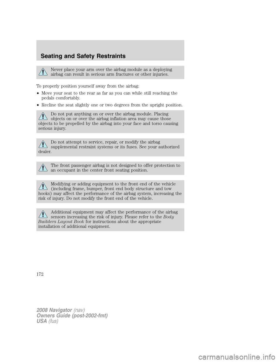 LINCOLN NAVIGATOR 2008 Owners Manual Never place your arm over the airbag module as a deploying
airbag can result in serious arm fractures or other injuries.
To properly position yourself away from the airbag:
•Move your seat to the re LINCOLN NAVIGATOR 2008 Owners Manual Never place your arm over the airbag module as a deploying
airbag can result in serious arm fractures or other injuries.
To properly position yourself away from the airbag:
•Move your seat to the re