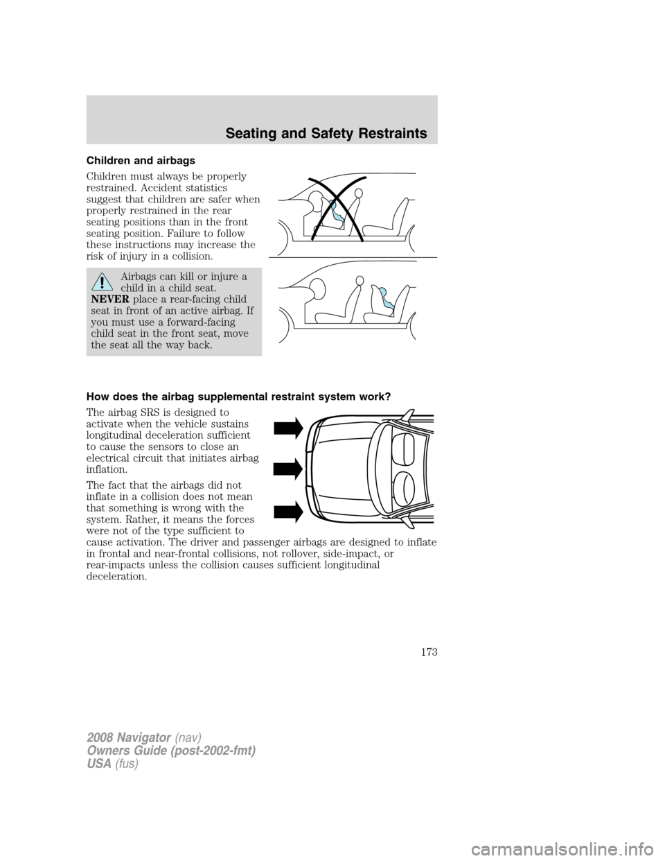 LINCOLN NAVIGATOR 2008 Owners Manual Children and airbags
Children must always be properly
restrained. Accident statistics
suggest that children are safer when
properly restrained in the rear
seating positions than in the front
seating p LINCOLN NAVIGATOR 2008 Owners Manual Children and airbags
Children must always be properly
restrained. Accident statistics
suggest that children are safer when
properly restrained in the rear
seating positions than in the front
seating p