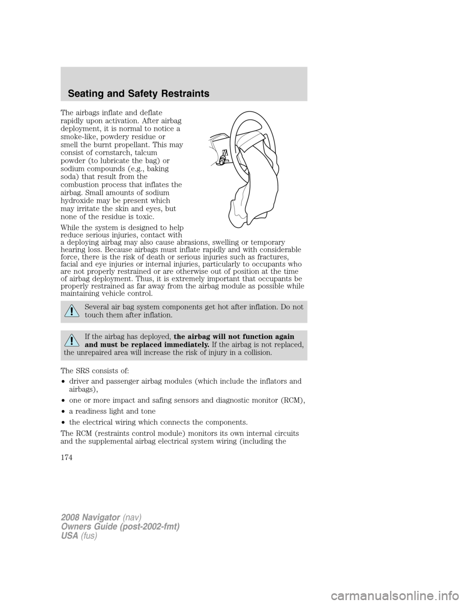 LINCOLN NAVIGATOR 2008 Owners Manual The airbags inflate and deflate
rapidly upon activation. After airbag
deployment, it is normal to notice a
smoke-like, powdery residue or
smell the burnt propellant. This may
consist of cornstarch, ta LINCOLN NAVIGATOR 2008 Owners Manual The airbags inflate and deflate
rapidly upon activation. After airbag
deployment, it is normal to notice a
smoke-like, powdery residue or
smell the burnt propellant. This may
consist of cornstarch, ta