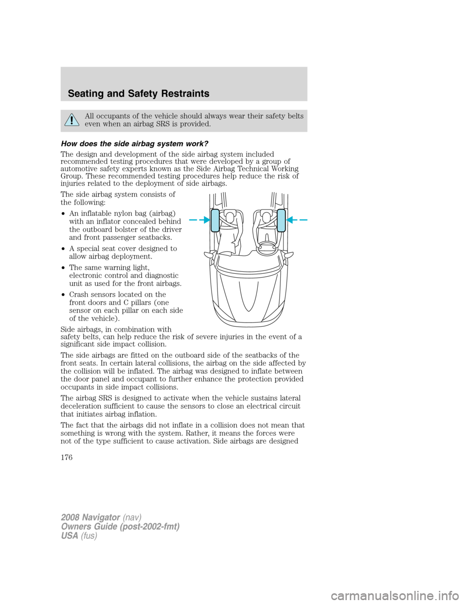 LINCOLN NAVIGATOR 2008 Owners Manual All occupants of the vehicle should always wear their safety belts
even when an airbag SRS is provided.
How does the side airbag system work?
The design and development of the side airbag system inclu LINCOLN NAVIGATOR 2008 Owners Manual All occupants of the vehicle should always wear their safety belts
even when an airbag SRS is provided.
How does the side airbag system work?
The design and development of the side airbag system inclu