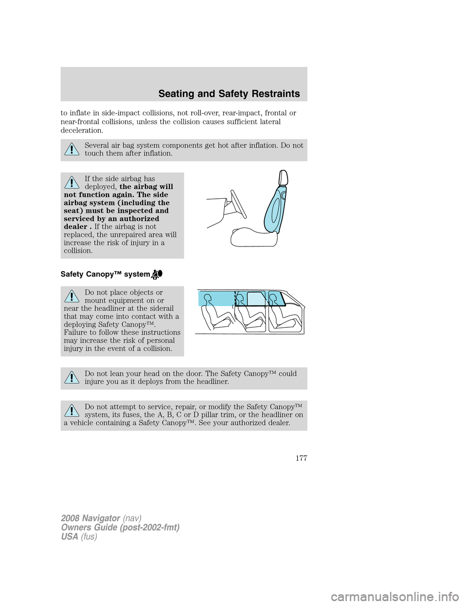 LINCOLN NAVIGATOR 2008 Owners Manual to inflate in side-impact collisions, not roll-over, rear-impact, frontal or
near-frontal collisions, unless the collision causes sufficient lateral
deceleration.
Several air bag system components get LINCOLN NAVIGATOR 2008 Owners Manual to inflate in side-impact collisions, not roll-over, rear-impact, frontal or
near-frontal collisions, unless the collision causes sufficient lateral
deceleration.
Several air bag system components get