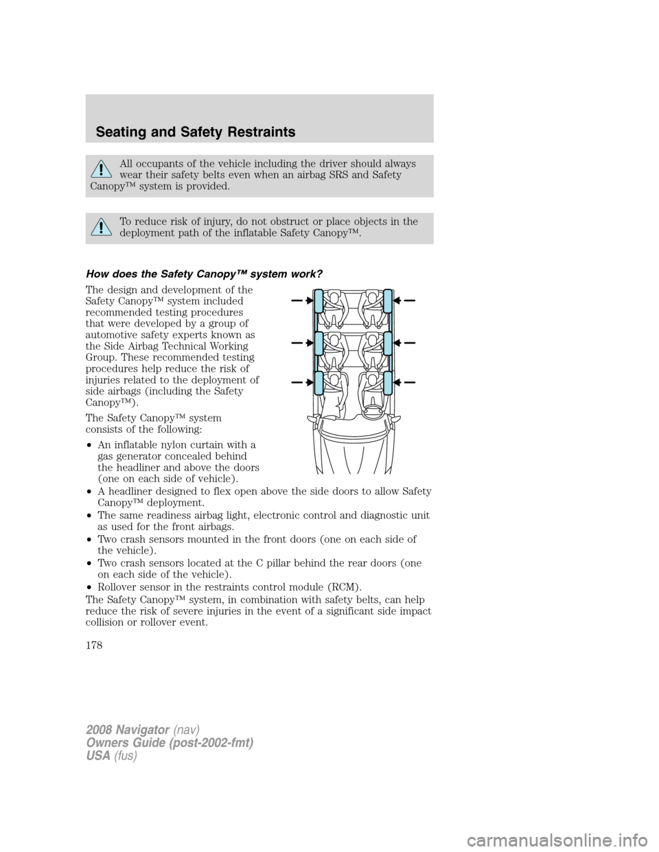 LINCOLN NAVIGATOR 2008 Owners Manual All occupants of the vehicle including the driver should always
wear their safety belts even when an airbag SRS and Safety
Canopy™ system is provided.
To reduce risk of injury, do not obstruct or pl LINCOLN NAVIGATOR 2008 Owners Manual All occupants of the vehicle including the driver should always
wear their safety belts even when an airbag SRS and Safety
Canopy™ system is provided.
To reduce risk of injury, do not obstruct or pl