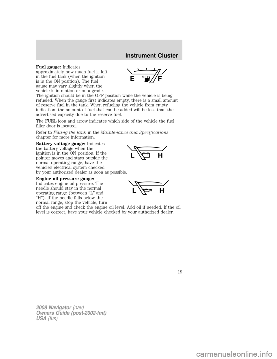 LINCOLN NAVIGATOR 2008 Owners Manual Fuel gauge:Indicates
approximately how much fuel is left
in the fuel tank (when the ignition
is in the ON position). The fuel
gauge may vary slightly when the
vehicle is in motion or on a grade.
The i LINCOLN NAVIGATOR 2008 Owners Manual Fuel gauge:Indicates
approximately how much fuel is left
in the fuel tank (when the ignition
is in the ON position). The fuel
gauge may vary slightly when the
vehicle is in motion or on a grade.
The i