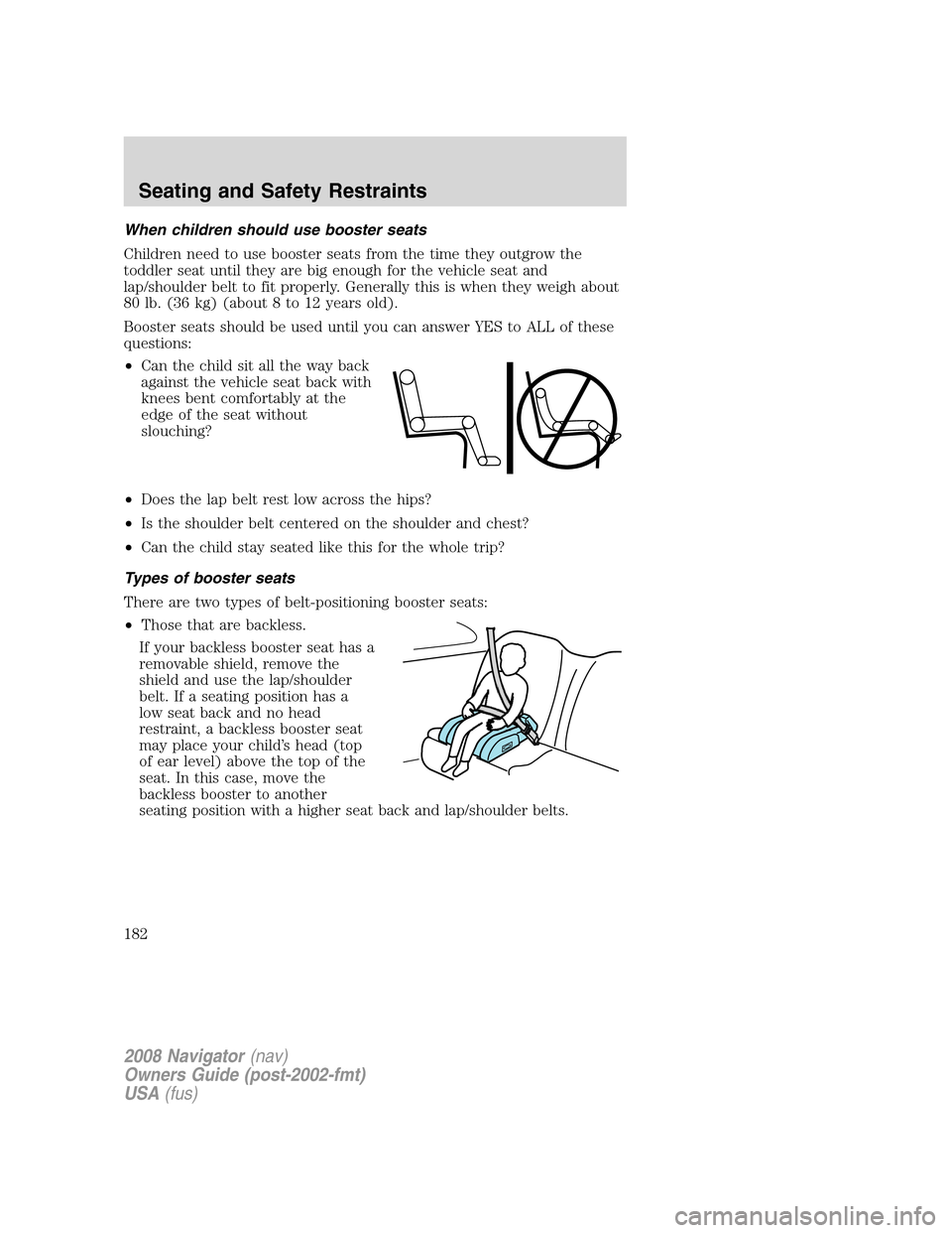 LINCOLN NAVIGATOR 2008  Owners Manual When children should use booster seats
Children need to use booster seats from the time they outgrow the
toddler seat until they are big enough for the vehicle seat and
lap/shoulder belt to fit proper