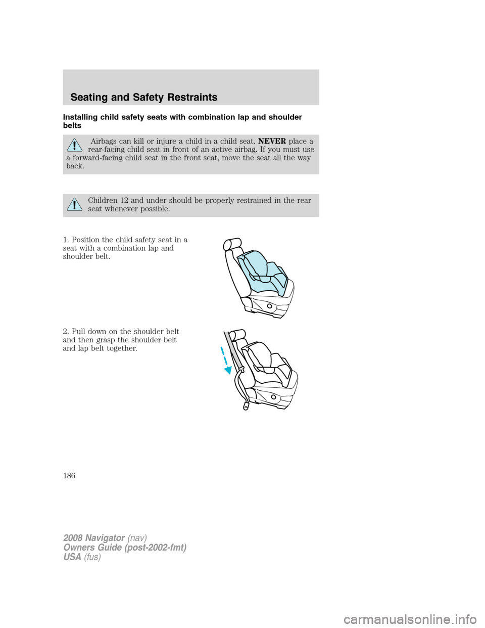 LINCOLN NAVIGATOR 2008  Owners Manual Installing child safety seats with combination lap and shoulder
belts
Airbags can kill or injure a child in a child seat.NEVERplace a
rear-facing child seat in front of an active airbag. If you must u