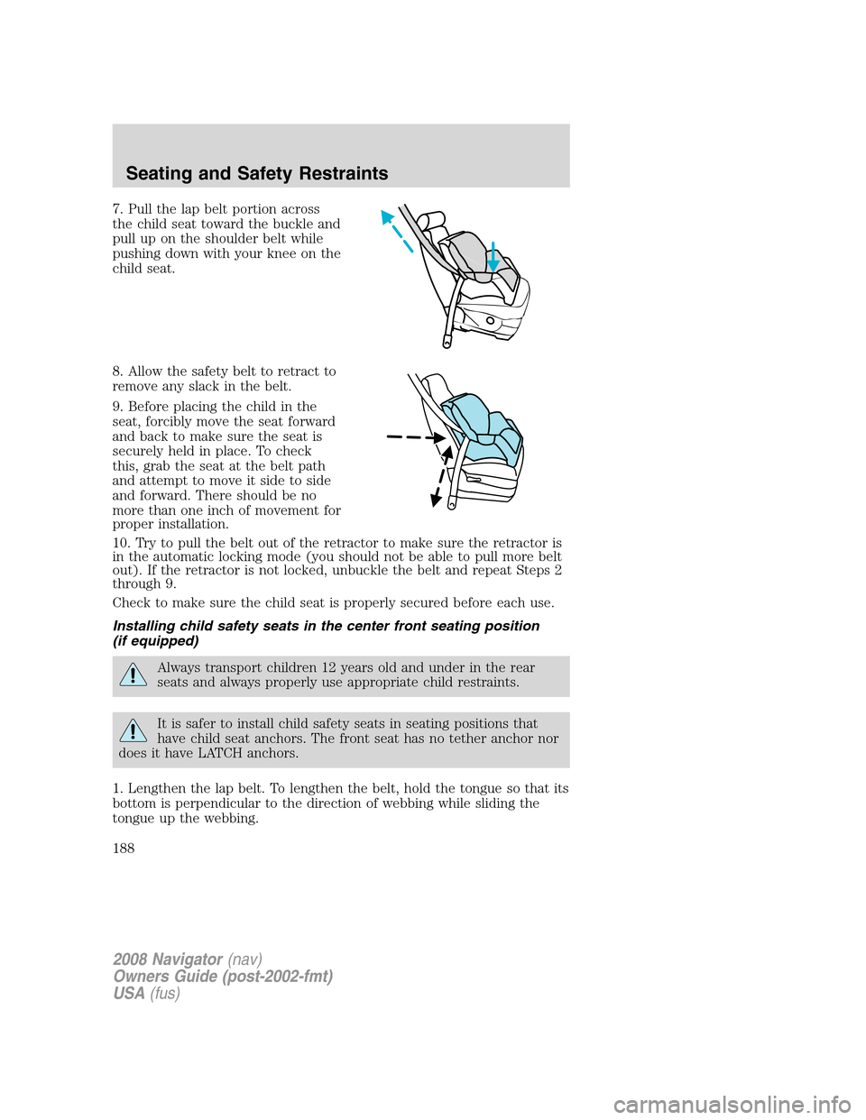 LINCOLN NAVIGATOR 2008  Owners Manual 7. Pull the lap belt portion across
the child seat toward the buckle and
pull up on the shoulder belt while
pushing down with your knee on the
child seat.
8. Allow the safety belt to retract to
remove