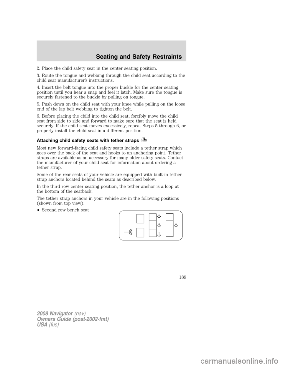 LINCOLN NAVIGATOR 2008  Owners Manual 2. Place the child safety seat in the center seating position.
3. Route the tongue and webbing through the child seat according to the
child seat manufacturer’s instructions.
4. Insert the belt tong