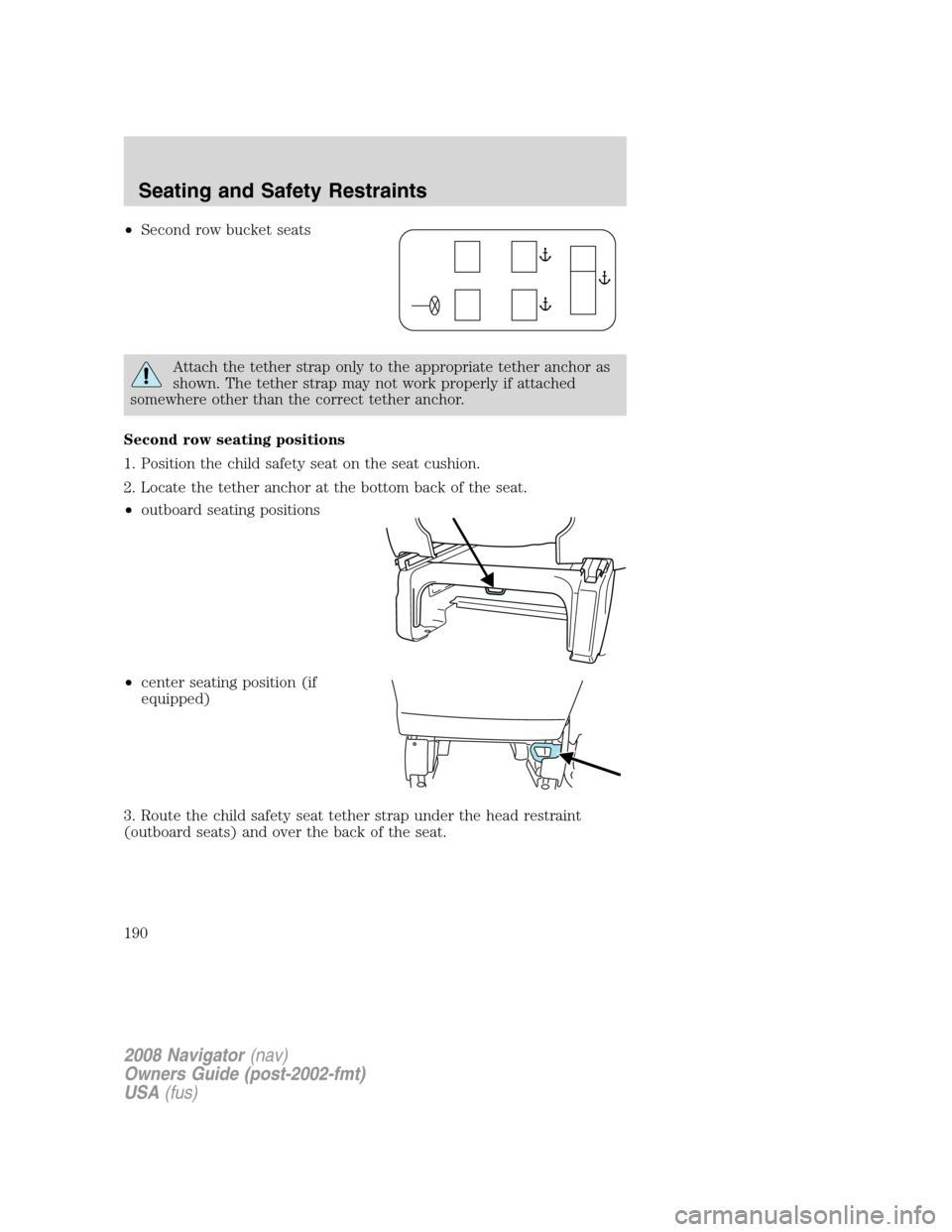 LINCOLN NAVIGATOR 2008  Owners Manual •Second row bucket seats
Attach the tether strap only to the appropriate tether anchor as
shown. The tether strap may not work properly if attached
somewhere other than the correct tether anchor.
Se