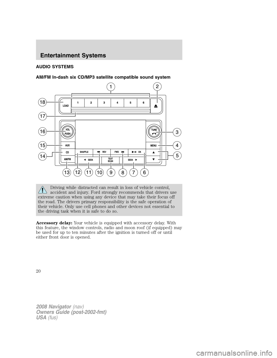 LINCOLN NAVIGATOR 2008 User Guide AUDIO SYSTEMS
AM/FM In-dash six CD/MP3 satellite compatible sound system
Driving while distracted can result in loss of vehicle control,
accident and injury. Ford strongly recommends that drivers use
