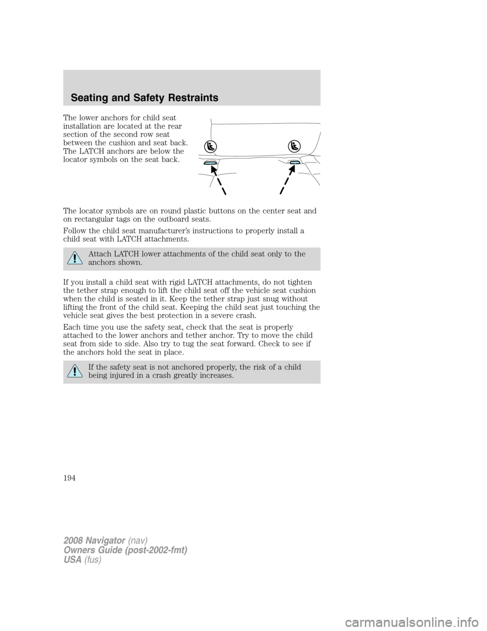 LINCOLN NAVIGATOR 2008  Owners Manual The lower anchors for child seat
installation are located at the rear
section of the second row seat
between the cushion and seat back.
The LATCH anchors are below the
locator symbols on the seat back