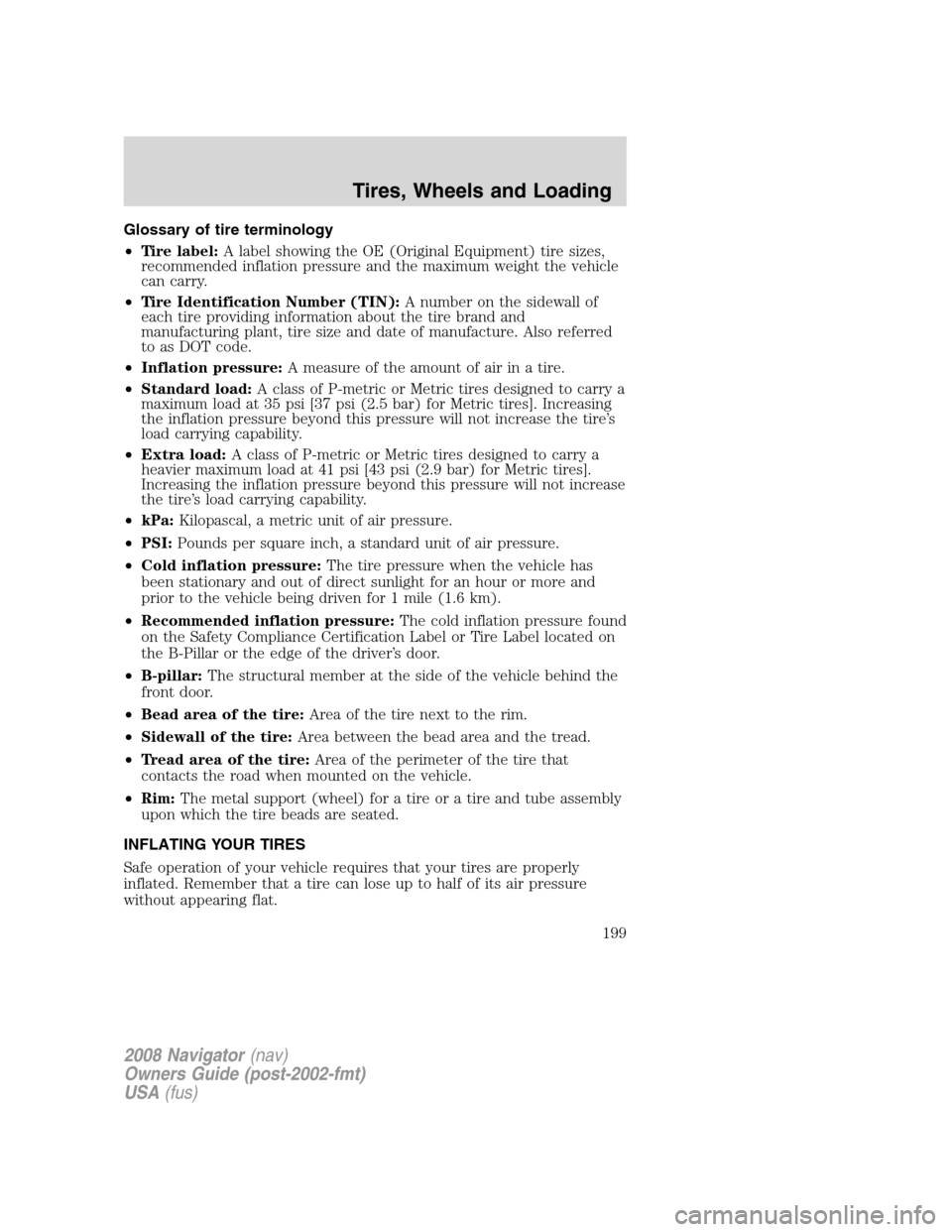 LINCOLN NAVIGATOR 2008 Owners Manual Glossary of tire terminology
•Tire label:A label showing the OE (Original Equipment) tire sizes,
recommended inflation pressure and the maximum weight the vehicle
can carry.
•Tire Identification N LINCOLN NAVIGATOR 2008 Owners Manual Glossary of tire terminology
•Tire label:A label showing the OE (Original Equipment) tire sizes,
recommended inflation pressure and the maximum weight the vehicle
can carry.
•Tire Identification N