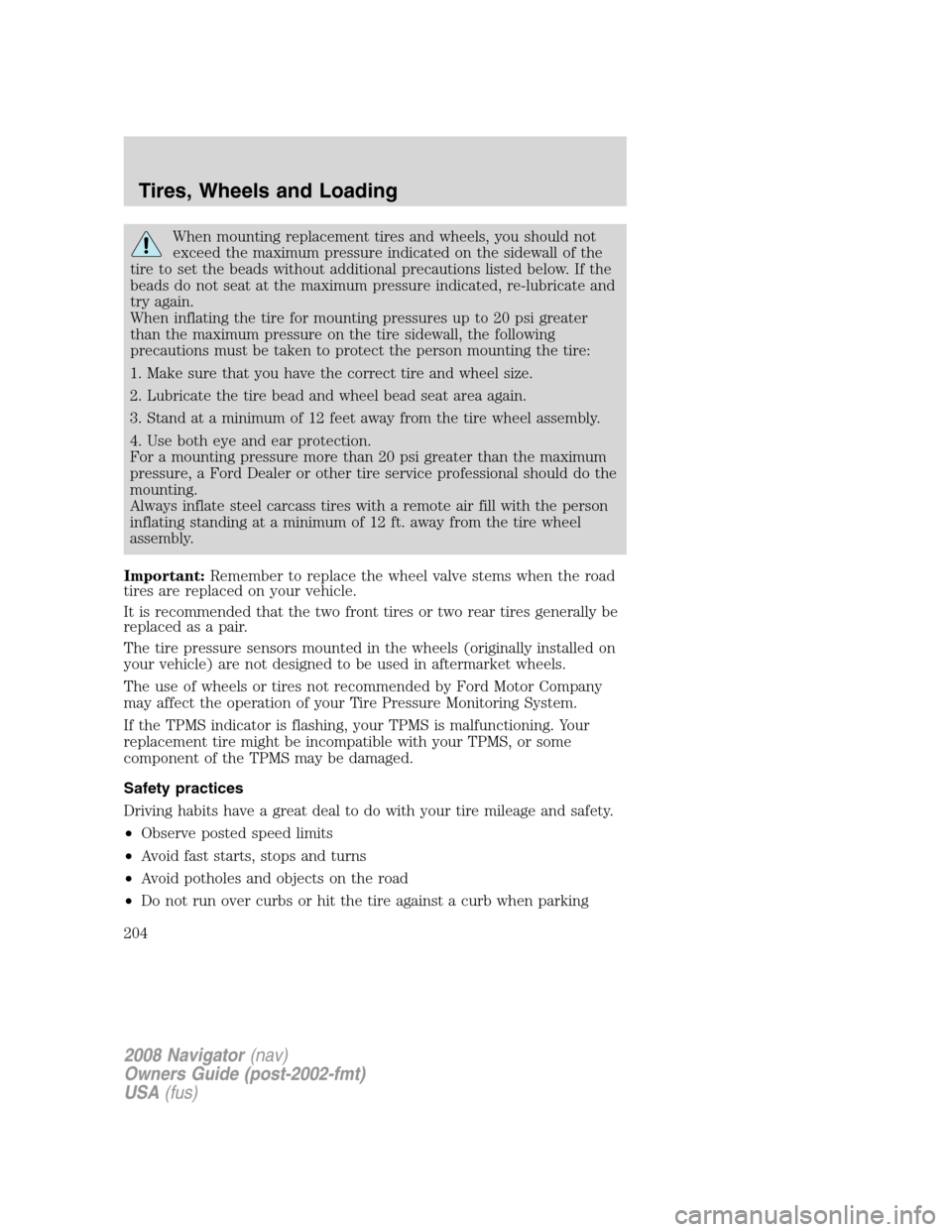 LINCOLN NAVIGATOR 2008 Owners Manual When mounting replacement tires and wheels, you should not
exceed the maximum pressure indicated on the sidewall of the
tire to set the beads without additional precautions listed below. If the
beads LINCOLN NAVIGATOR 2008 Owners Manual When mounting replacement tires and wheels, you should not
exceed the maximum pressure indicated on the sidewall of the
tire to set the beads without additional precautions listed below. If the
beads