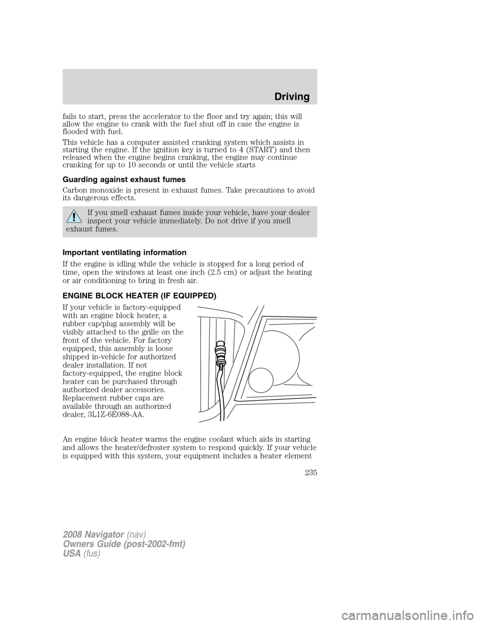 LINCOLN NAVIGATOR 2008 Owners Guide fails to start, press the accelerator to the floor and try again; this will
allow the engine to crank with the fuel shut off in case the engine is
flooded with fuel.
This vehicle has a computer assist