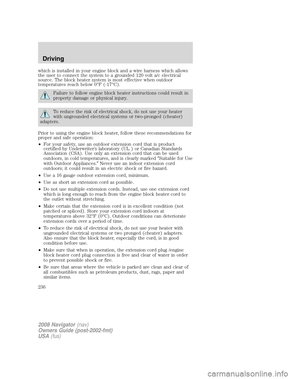 LINCOLN NAVIGATOR 2008  Owners Manual which is installed in your engine block and a wire harness which allows
the user to connect the system to a grounded 120 volt a/c electrical
source. The block heater system is most effective when outd