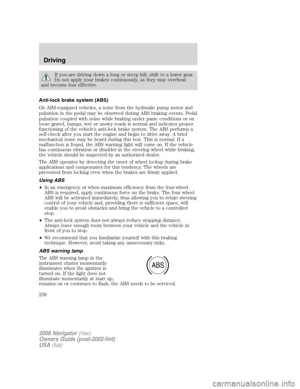 LINCOLN NAVIGATOR 2008 Owners Manual If you are driving down a long or steep hill, shift to a lower gear.
Do not apply your brakes continuously, as they may overheat
and become less effective.
Anti-lock brake system (ABS)
On ABS-equipped LINCOLN NAVIGATOR 2008 Owners Manual If you are driving down a long or steep hill, shift to a lower gear.
Do not apply your brakes continuously, as they may overheat
and become less effective.
Anti-lock brake system (ABS)
On ABS-equipped