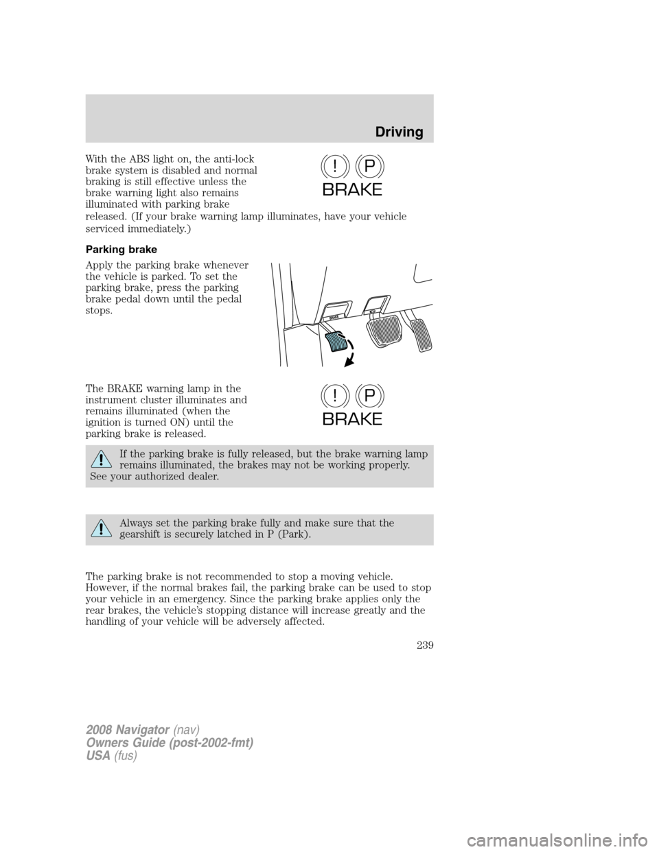 LINCOLN NAVIGATOR 2008  Owners Manual With the ABS light on, the anti-lock
brake system is disabled and normal
braking is still effective unless the
brake warning light also remains
illuminated with parking brake
released. (If your brake 