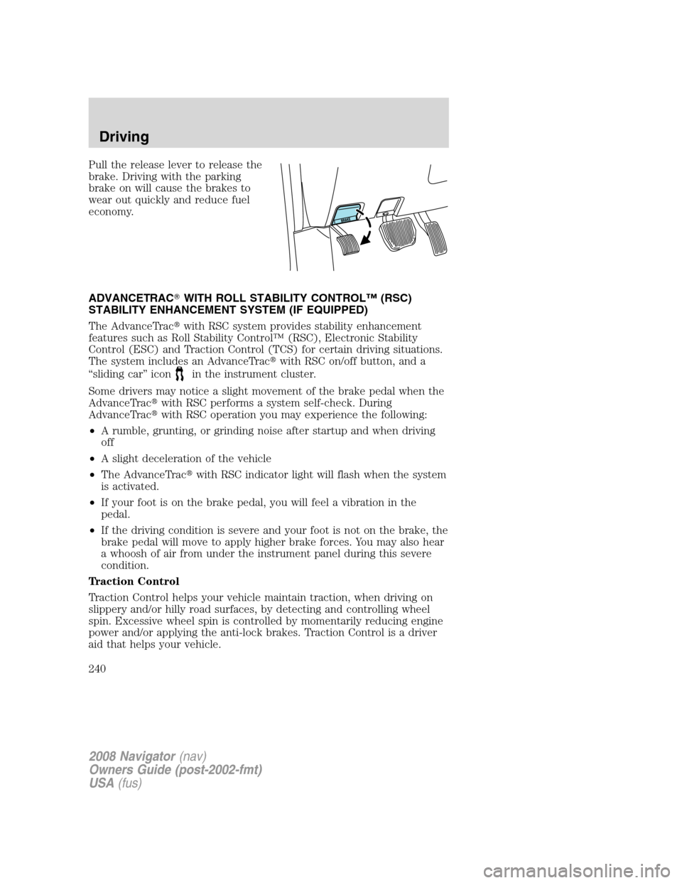 LINCOLN NAVIGATOR 2008 Owners Guide Pull the release lever to release the
brake. Driving with the parking
brake on will cause the brakes to
wear out quickly and reduce fuel
economy.
ADVANCETRACWITH ROLL STABILITY CONTROL™ (RSC)
STABI