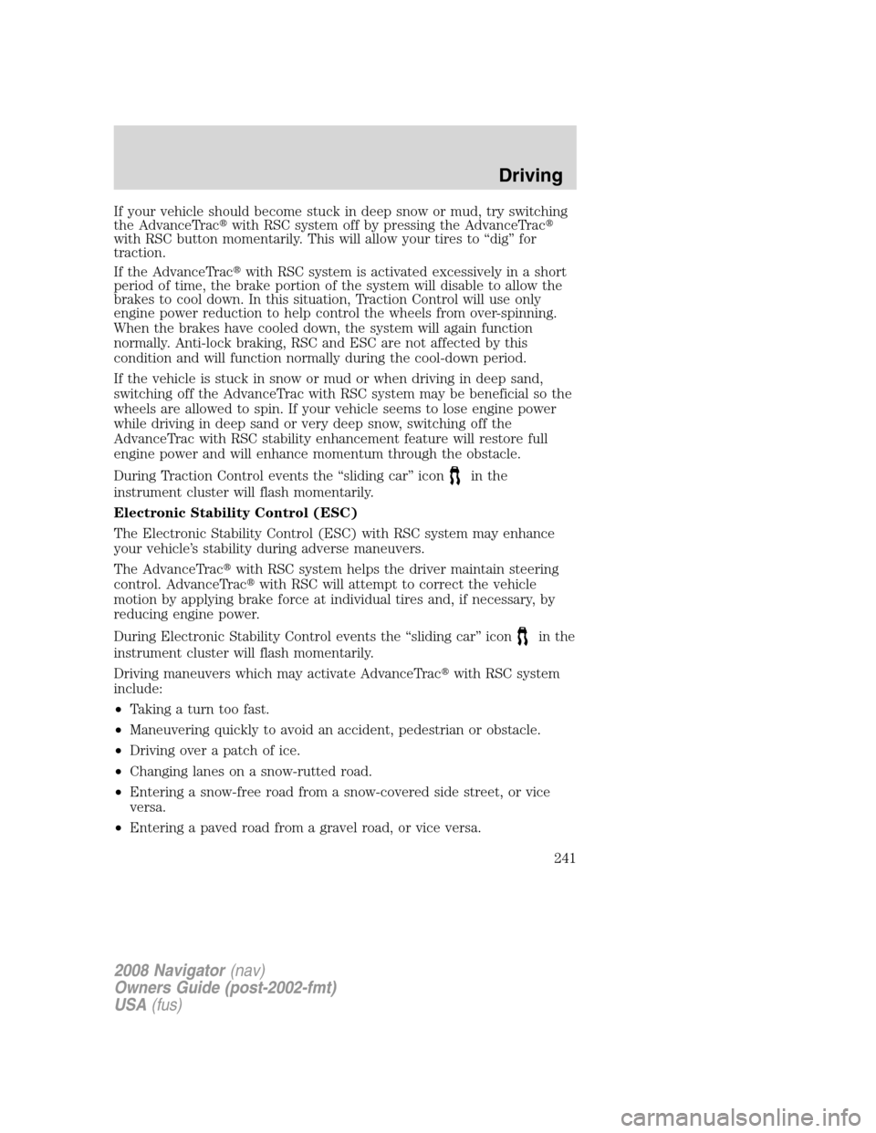 LINCOLN NAVIGATOR 2008 Owners Guide If your vehicle should become stuck in deep snow or mud, try switching
the AdvanceTracwith RSC system off by pressing the AdvanceTrac
with RSC button momentarily. This will allow your tires to “di