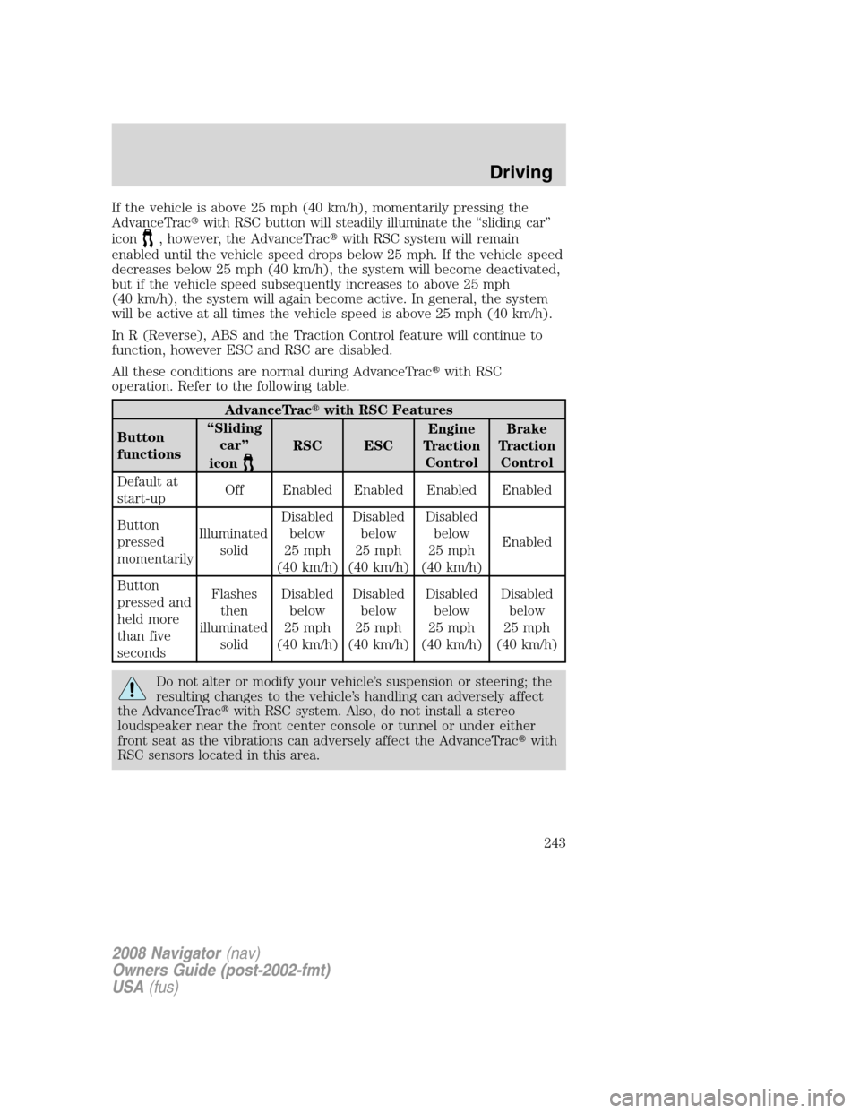 LINCOLN NAVIGATOR 2008  Owners Manual If the vehicle is above 25 mph (40 km/h), momentarily pressing the
AdvanceTracwith RSC button will steadily illuminate the “sliding car”
icon
, however, the AdvanceTracwith RSC system will remai