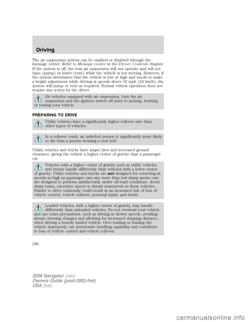 LINCOLN NAVIGATOR 2008 Owners Manual The air suspension system can be enabled or disabled through the
message center. Refer toMessage centerin theDriver Controlschapter.
If the system is off, the rear air suspension will not operate and LINCOLN NAVIGATOR 2008 Owners Manual The air suspension system can be enabled or disabled through the
message center. Refer toMessage centerin theDriver Controlschapter.
If the system is off, the rear air suspension will not operate and