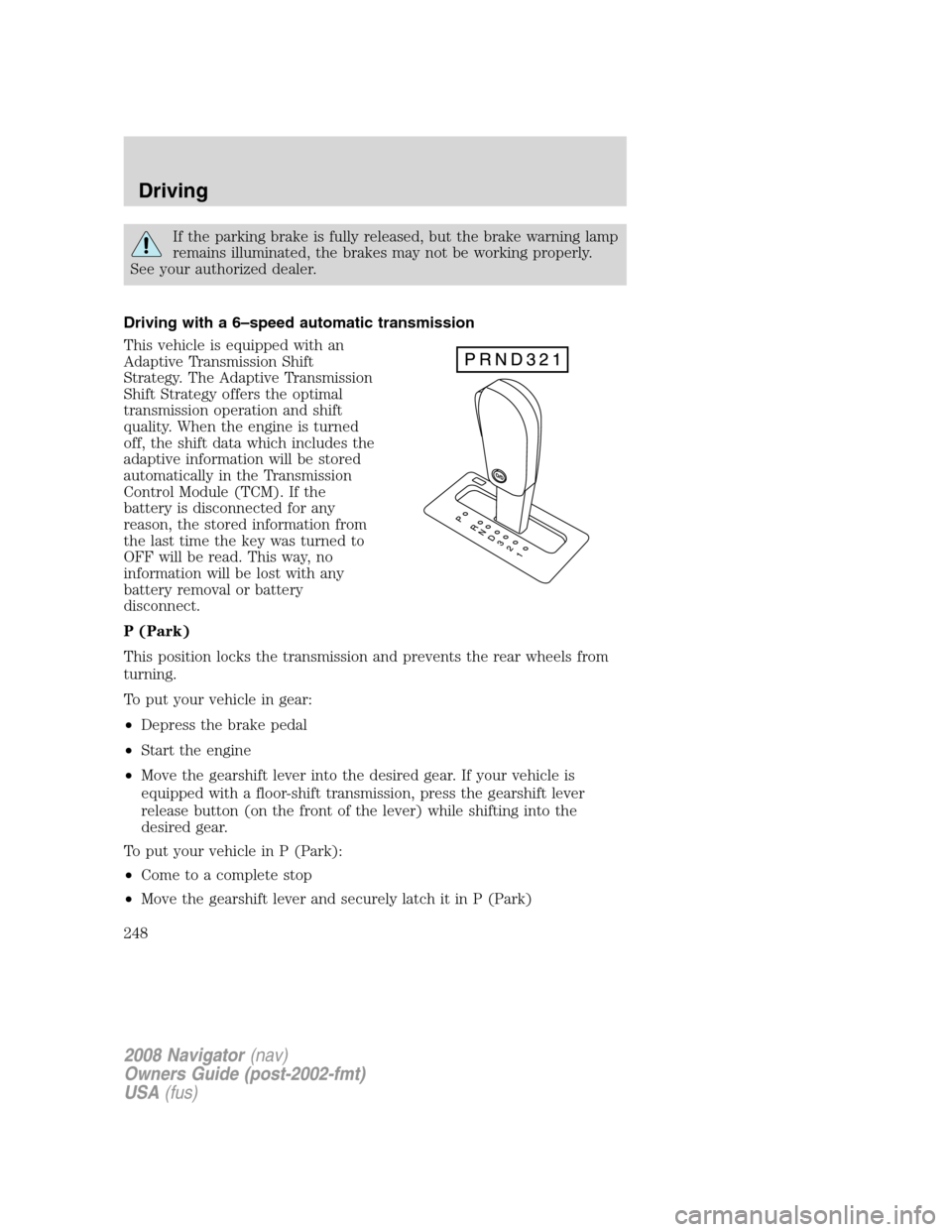 LINCOLN NAVIGATOR 2008 User Guide If the parking brake is fully released, but the brake warning lamp
remains illuminated, the brakes may not be working properly.
See your authorized dealer.
Driving with a 6–speed automatic transmiss LINCOLN NAVIGATOR 2008 User Guide If the parking brake is fully released, but the brake warning lamp
remains illuminated, the brakes may not be working properly.
See your authorized dealer.
Driving with a 6–speed automatic transmiss