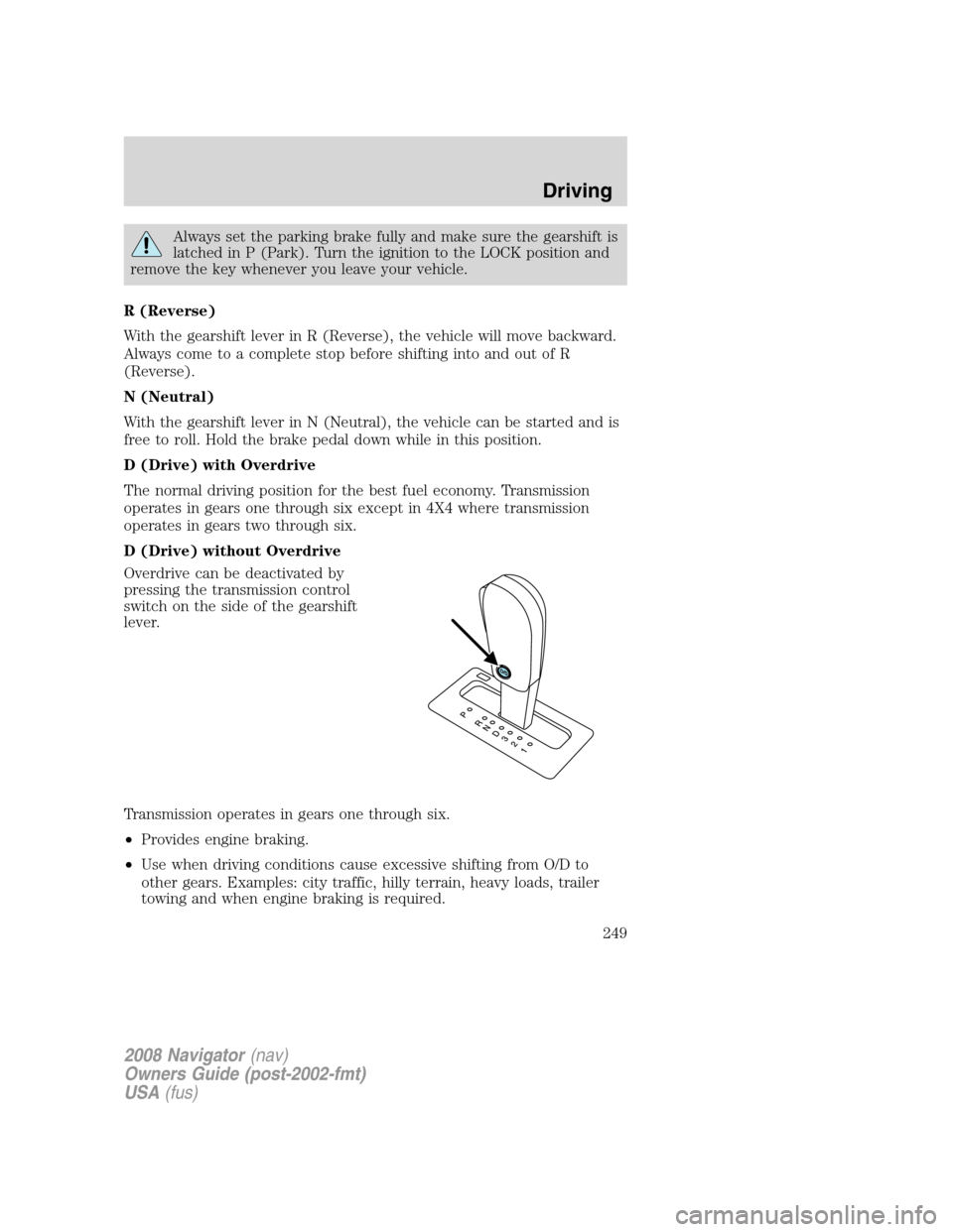 LINCOLN NAVIGATOR 2008 User Guide Always set the parking brake fully and make sure the gearshift is
latched in P (Park). Turn the ignition to the LOCK position and
remove the key whenever you leave your vehicle.
R (Reverse)
With the g LINCOLN NAVIGATOR 2008 User Guide Always set the parking brake fully and make sure the gearshift is
latched in P (Park). Turn the ignition to the LOCK position and
remove the key whenever you leave your vehicle.
R (Reverse)
With the g