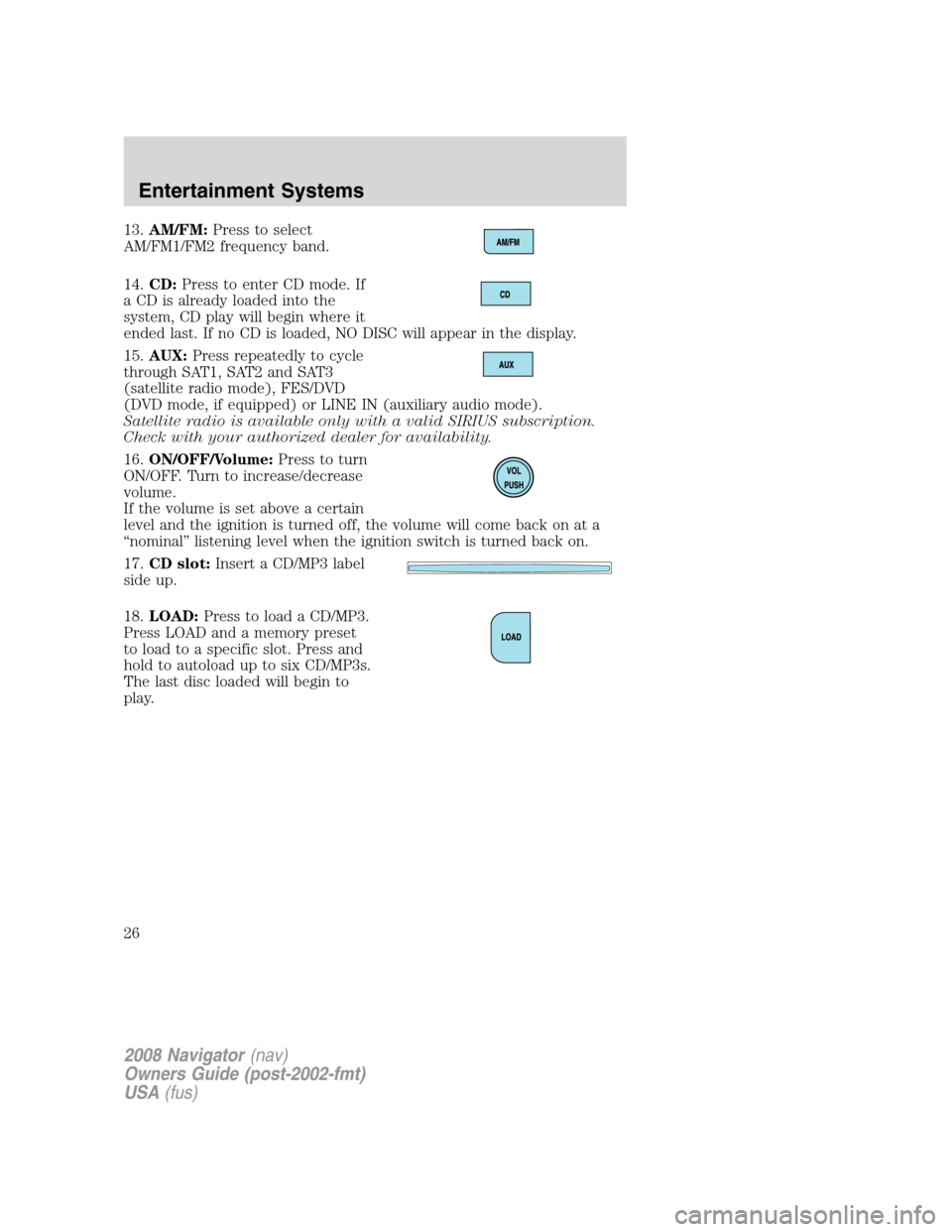 LINCOLN NAVIGATOR 2008 Owners Manual 13.AM/FM:Press to select
AM/FM1/FM2 frequency band.
14.CD:Press to enter CD mode. If
a CD is already loaded into the
system, CD play will begin where it
ended last. If no CD is loaded, NO DISC will ap