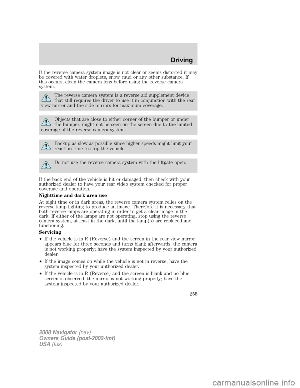LINCOLN NAVIGATOR 2008 Owners Manual If the reverse camera system image is not clear or seems distorted it may
be covered with water droplets, snow, mud or any other substance. If
this occurs, clean the camera lens before using the rever LINCOLN NAVIGATOR 2008 Owners Manual If the reverse camera system image is not clear or seems distorted it may
be covered with water droplets, snow, mud or any other substance. If
this occurs, clean the camera lens before using the rever